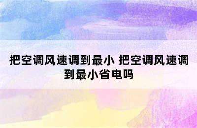 把空调风速调到最小 把空调风速调到最小省电吗